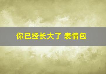 你已经长大了 表情包